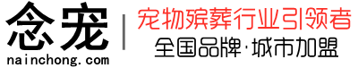 中国念宠宠物善终连锁品牌_全国招商加盟_宠物火化,宠物殡葬,宠物火葬,上海宠物火化_北京宠物火化_深圳宠物火化_广州宠物火化_重庆宠物火化_苏州宠物火化_成都宠物火化_杭州宠物火化_武汉宠物火化_南京宠物火化_天津宠物火化_宁波宠物火化_青岛宠物火化_长沙宠物火化_郑州宠物火化_泉州宠物火化_济南宠物火化_合肥宠物火化_西安宠物火化_常州宠物火化_徐州宠物火化